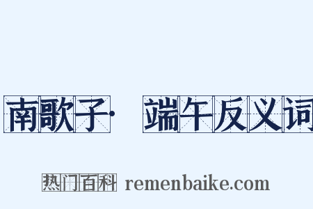 南歌子·端午反义词是什么意思的图片